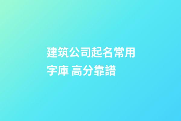 建筑公司起名常用字庫 高分靠譜-第1張-公司起名-玄機派